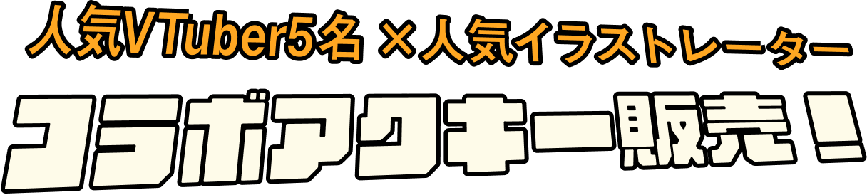 1. 人気VTuber5名×人気イラストレーター コラボアクキー販売！