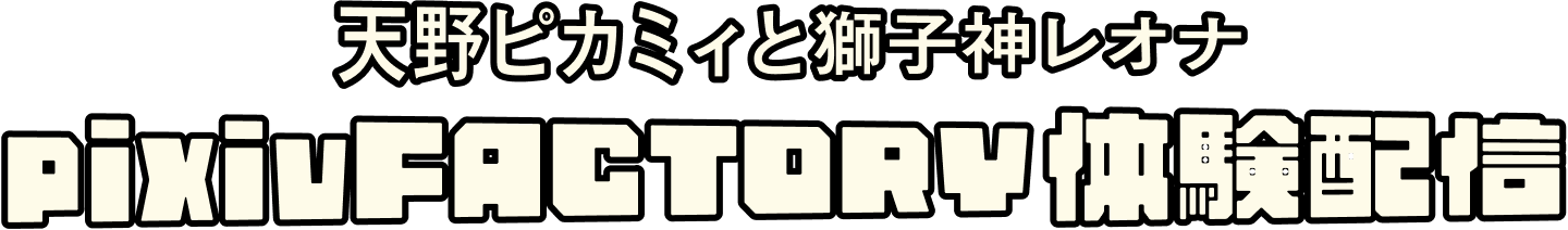 3. 天野ピカミィと獅子神レオナpixivFACTORY体験配信