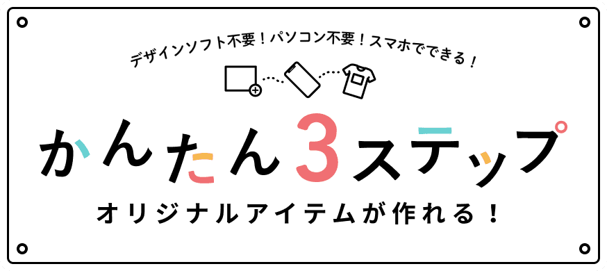 デザインソフト不要！パソコン不要！スマホでできる！かんたん3ステップ オリジナルアイテムが作れる！