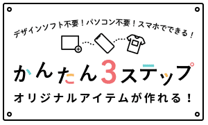 デザインソフト不要！パソコン不要！スマホでできる！かんたん3ステップ オリジナルアイテムが作れる！
