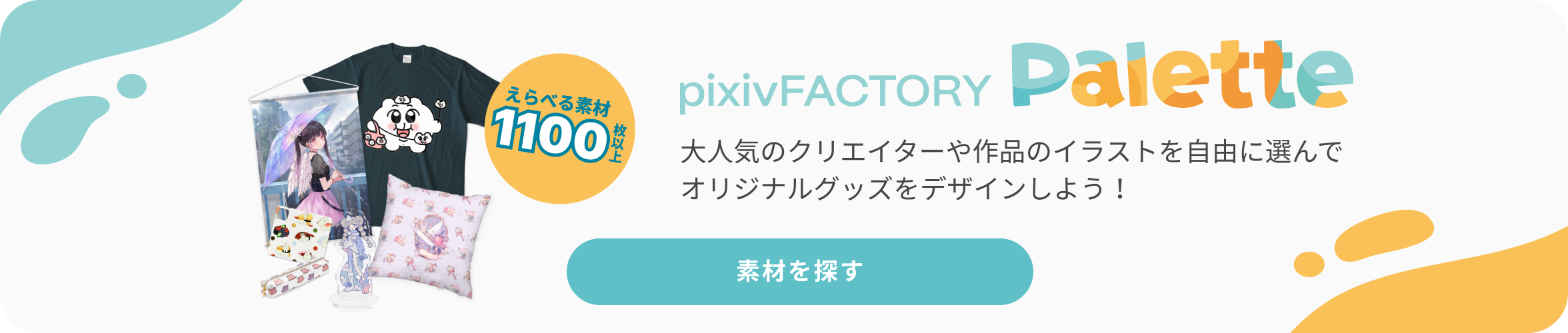 pixivFACTORY Palette 大人気のクリエイターや作品のイラストを自由に選んでオリジナルグッズをデザインしよう！ 素材を探すはこちら