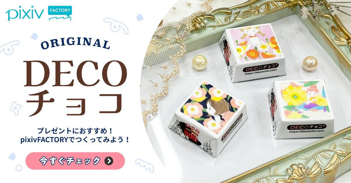 バレンタインデー・ホワイトデーにピッタリのDECOチョコ！
pixivFACTORYでオリジナルのギフトをつくろう！