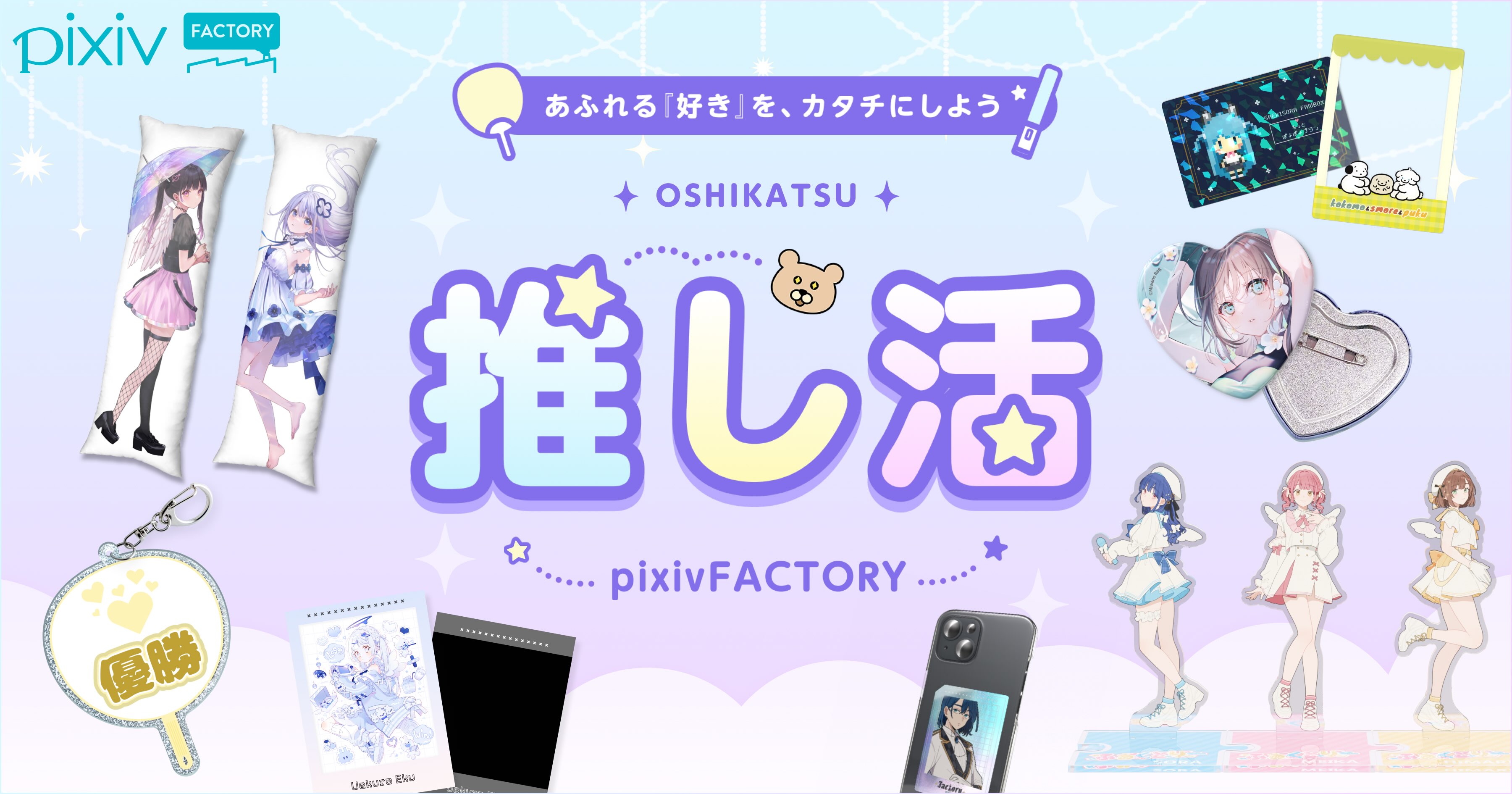 pixivFACTORYがあなたの推し活を応援！
あふれる『好き』を、カタチにしよう