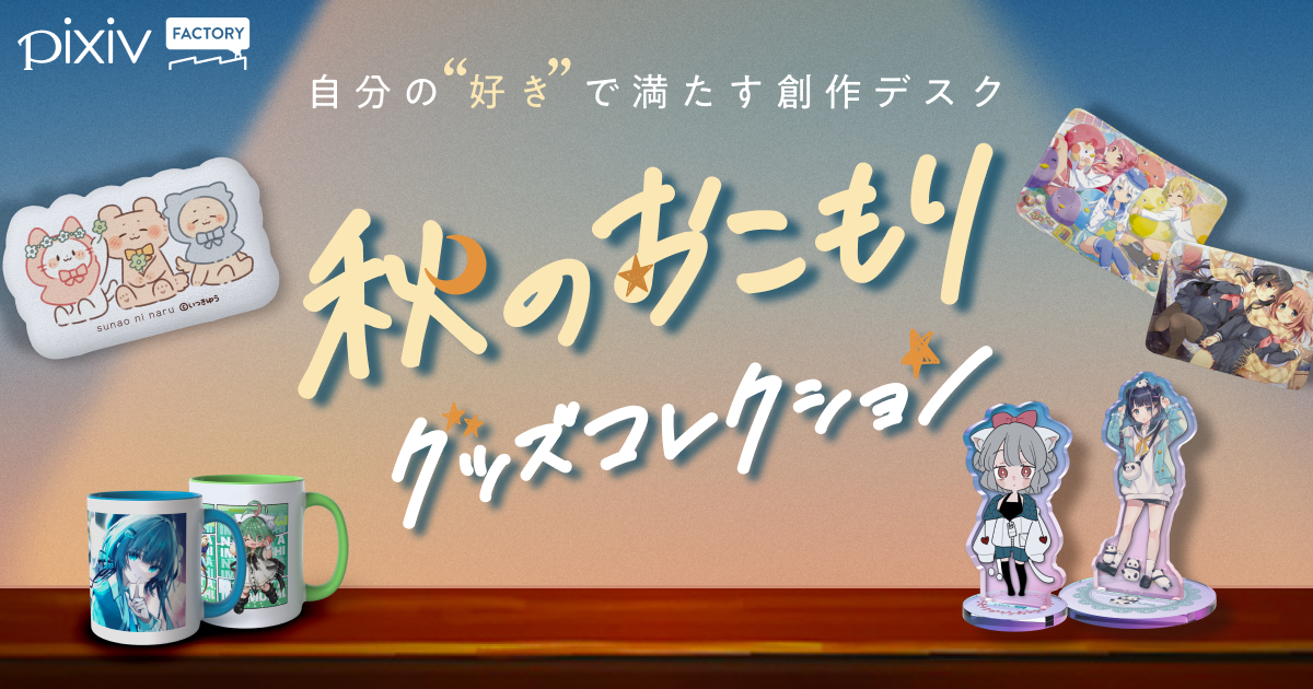 自分の「好き」で満たす創作デスク
pixivFACTORYでつくれる秋のおこもりグッズ紹介